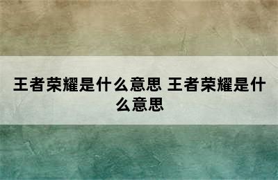 王者荣耀是什么意思 王者荣耀是什么意思